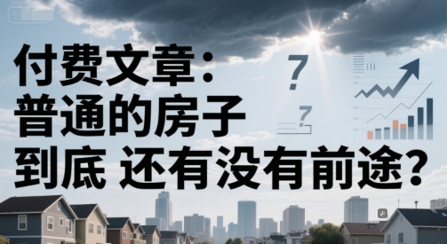 付费文章:普通的房子到底还有没有前途?-阳知网创资源库