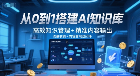 从0到1搭建AI知识库,高效知识管理+精准内容输出,流量收割+内容变现双闭环-阳知网创资源库