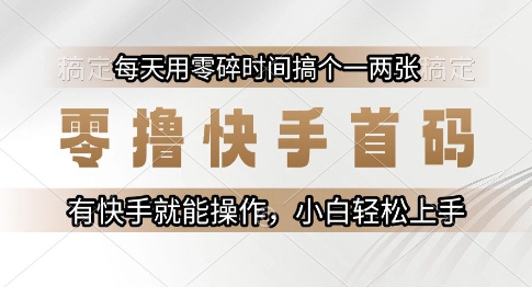 零撸快手首码,每天用零碎时间搞个一两张,有快手就能操作小白轻松上手【揭秘】-阳知网创资源库