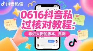 0616抖音私信过核对教程:非烂大街的版本,自测-阳知网创资源库