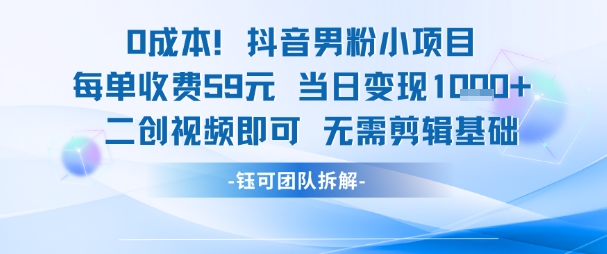 0成本，抖音男粉小项目 每单收费59元当日变现1k+ 二创视频即可无需剪辑基础-阳知网创资源库