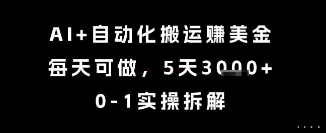 AI+自动化搬运挣美金，每天可做，5天3k+，0-1实操拆解【揭秘】-阳知网创资源库