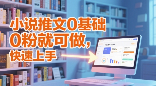 小说推文0基础入门教程,0粉就可做,快速上手-阳知网创资源库
