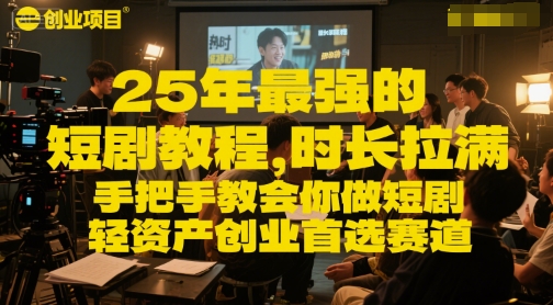 25年最强的短剧项目教程,时长拉满,手把手教会你做短剧,轻资产创业首选赛道-阳知网创资源库