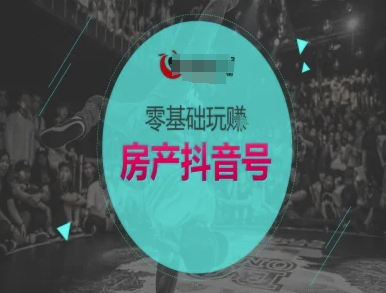零基础玩转房产抖音号-抖音卖房教程-阳知网创资源库