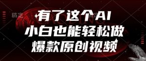 有了这个AI,小白也能轻松做爆款原创视频【揭秘】-阳知网创资源库
