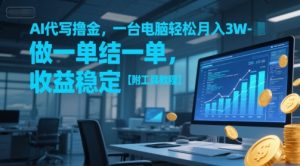 AI代写撸金,一台电脑轻松月入1-3W,做一单结一单,收益稳定【附工具教程】-阳知网创资源库
