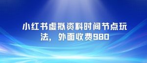 小红书虚拟资料时间节点玩法，外面收费980【附带项目教程】-阳知网创资源库