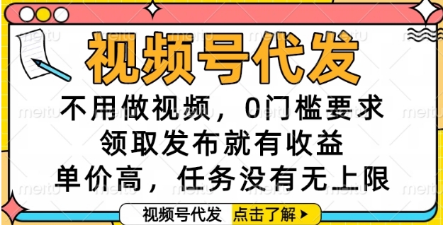 视频号代发,不用做视频,0门槛要求,领取发布就有收益,单价高,任务没有无上限【揭秘】-阳知网创资源库