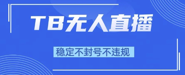 2025年TB无人直播带货10.0,全新技术,不违规,不封号,纯小白操作,日入1k【揭秘】-阳知网创资源库