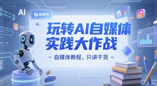 玩转AI自媒体实践大作战-自媒体教程,只讲干货-阳知网创资源库