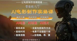 AI电影制作实操课,人人都能做电影,一台电脑全搞定-阳知网创资源库