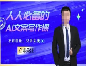 人人必备的AI文案写作课-文案教程,不讲理论,只讲实战-阳知网创资源库