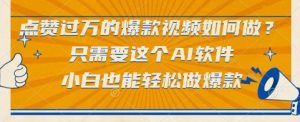 点赞过万的爆款视频如何做?只需要这个AI软件,小白也能轻松做爆款【揭秘】-阳知网创资源库