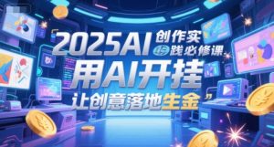 2025AI创作实践必修课,用AI开挂,让创意落地生金-阳知网创资源库