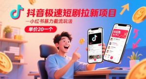 抖音极速短剧拉新项目，小红书暴力截流玩法，单价20一个-阳知网创资源库