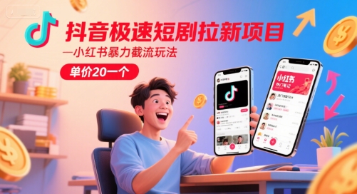 抖音极速短剧拉新项目，小红书暴力截流玩法，单价20一个-阳知网创资源库