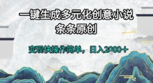一键生成多元化创意小说，条条原创，变现快操作简单，日入2k+【揭秘】-阳知网创资源库