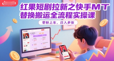 红果短剧拉新之快手MT替换搬运全流程实操课,零粉上车,日入多张-阳知网创资源库
