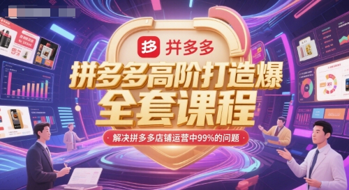拼多多高阶打造爆款全套课程,解决拼多多店铺运营中99%的问题-阳知网创资源库
