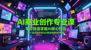 AI商业创作专业课，带你快速掌握AI核心技能，并一站式助你成为AI商业视频创作专家-阳知网创资源库
