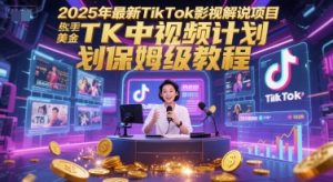 2025年最新TikTok影视解说项目,新手也能挣美金,TK中视频计划保姆级教程-阳知网创资源库