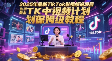2025年最新TikTok影视解说项目,新手也能挣美金,TK中视频计划保姆级教程-阳知网创资源库