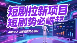 短剧拉新项目之数字人口播玩法，AI数字人口播短剧势必崛起-阳知网创资源库