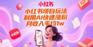 小红书项目玩法,利用AI快速涨粉,月收入平均1w+-阳知网创资源库