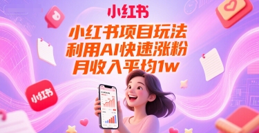 小红书项目玩法，利用AI快速涨粉，月收入平均1w+-阳知网创资源库