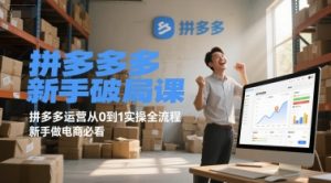 拼多多新手破局课,拼多多运营从0到1实操全流程,新手做电商必看-阳知网创资源库