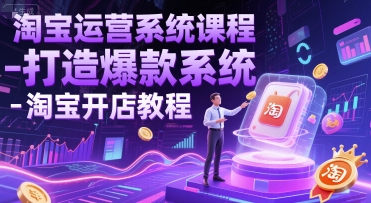淘宝运营系统课程-打造爆款系统-淘宝开店教程-阳知网创资源库