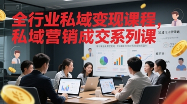 全行业私域变现课程,私域营销成交系列课-阳知网创资源库