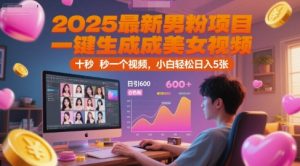 2025最新男粉项目，一键生成美女视频，日引600+色粉 十秒一个视频，小白轻松日入5张【揭秘】-阳知网创资源库