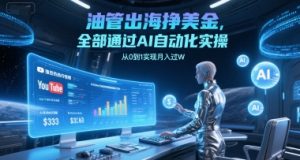 油管出海挣美金,全部通过AI自动化实操,从0到1实现月入过W-阳知网创资源库