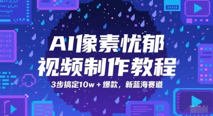 AI像素忧郁视频制作教程,3步搞定10w+爆款,新蓝海赛道-阳知网创资源库