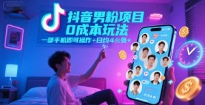 抖音男粉项目0成本玩法,一部手机即可操作,日均4张+,时间自由-阳知网创资源库