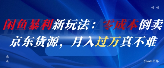 闲鱼暴利新玩法：零成本倒卖京东货源，月入过1W真不难-阳知网创资源库