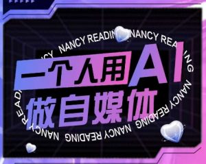 AI短视频运营实操课,一个人用AI做自媒体-阳知网创资源库