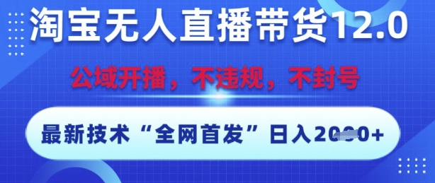 淘宝无人直播带货12.0,最新技术,不封号,不违规,操作简单,开播爆单,日入多张【揭秘】-阳知网创资源库