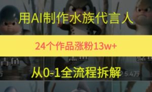 24个作品涨粉13W,用AI制作水族代言人,条条视频万赞,附详细教程-阳知网创资源库
