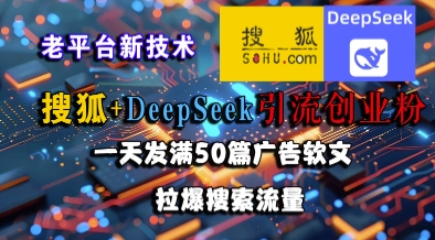 搜狐+DeepSeek引流创业粉，老平台新技术，一天发满50篇广告软文，拉爆搜索流量-阳知网创资源库