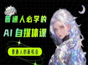 普通人必学的AI课程-AI自媒体教程-阳知网创资源库