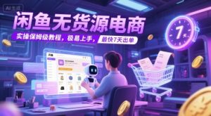 闲鱼无货源电商,实操保姆级教程,极易上手,最快7天出单-阳知网创资源库
