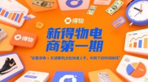 新得物电商第一期,完整攻略+实战案例,普通人也能快速上手,利用下班时间搞钱-阳知网创资源库