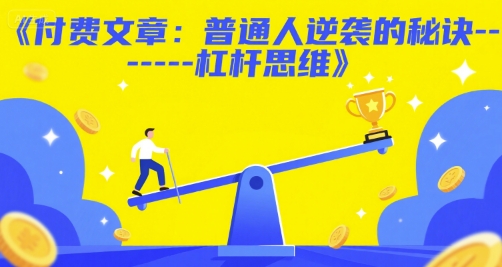 付费文章:普通人逆袭的秘诀——杠杆思维-阳知网创资源库