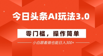 今日头条爆文玩法3.0  配合AI工具轻松矩阵    小白也能日入3张+-阳知网创资源库