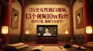 历史女性独白视频，13个视频10w粉丝，伙伴计划，视频号分成等-阳知网创资源库