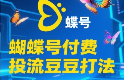 2025蝴蝶号付费投流豆豆打法,助新手快速掌握付费流量撬动自然流的核心玩法-阳知网创资源库