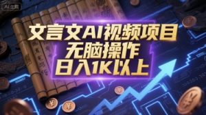 文言文AI视频项目，无脑操作，日入1K以上-阳知网创资源库